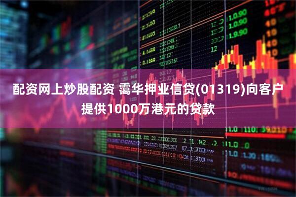 配资网上炒股配资 霭华押业信贷(01319)向客户提供1000万港元的贷款